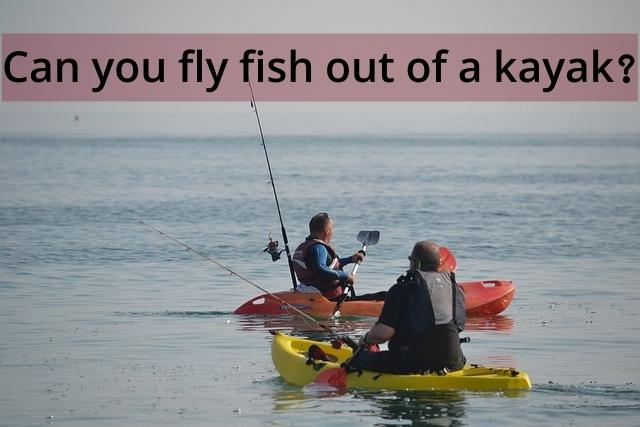 Can you fly fish out of a kayak